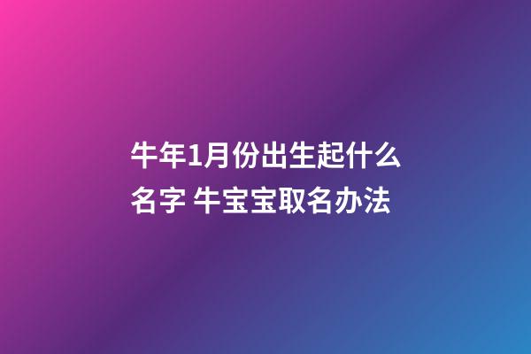 牛年1月份出生起什么名字 牛宝宝取名办法